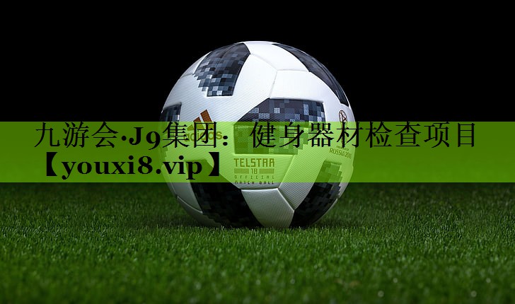 九游会·J9集团：健身器材检查项目