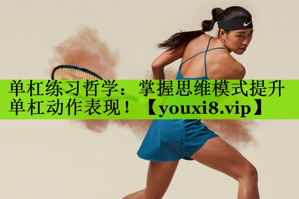 单杠练习哲学：掌握思维模式提升单杠动作表现！