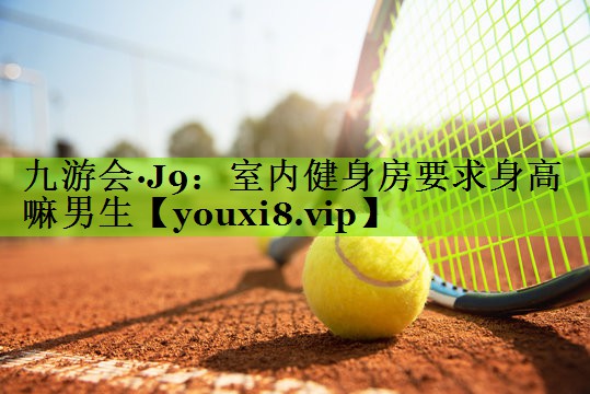 九游会·J9：室内健身房要求身高嘛男生