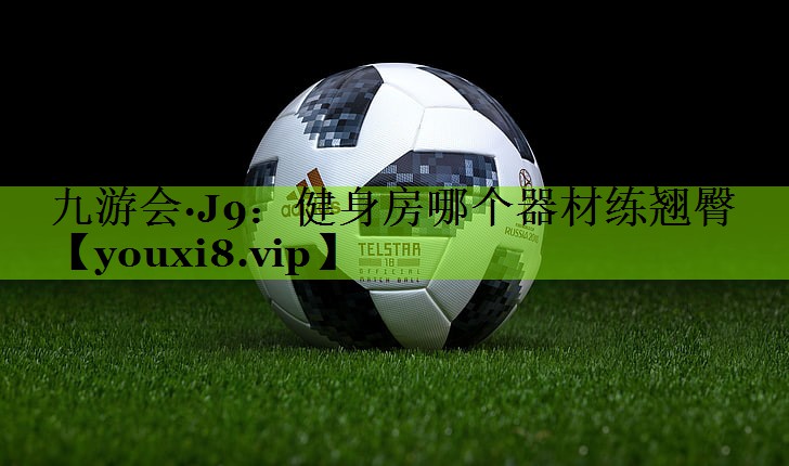 九游会·J9：健身房哪个器材练翘臀