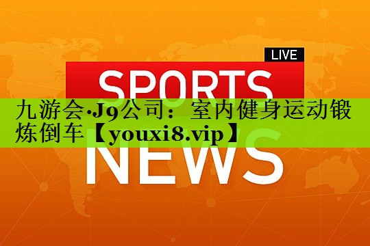 九游会·J9公司：室内健身运动锻炼倒车