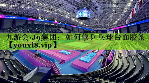 九游会·J9集团：如何修乒乓球台面胶条