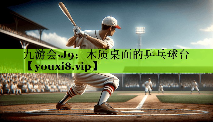 九游会·J9：木质桌面的乒乓球台