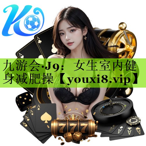 九游会·J9：女生室内健身减肥操