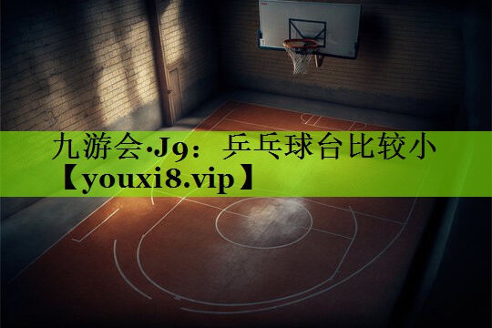 九游会·J9：乒乓球台比较小