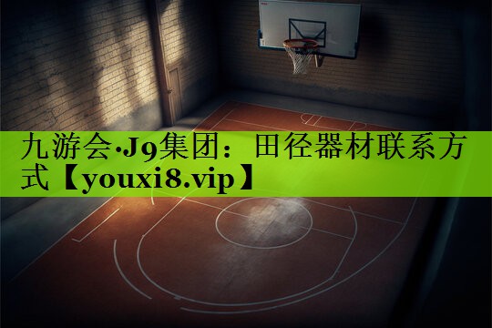 九游会·J9集团：田径器材联系方式