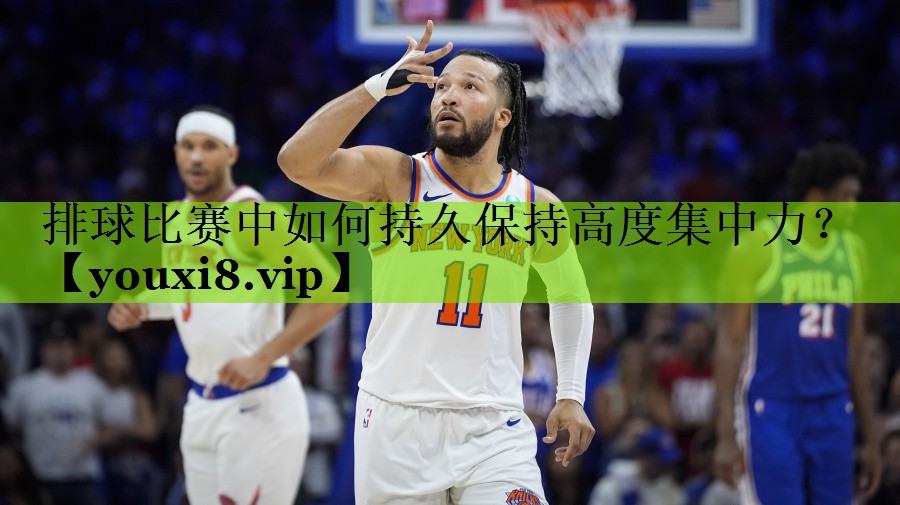 排球比赛中如何持久保持高度集中力？