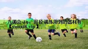 九游会·J9：田径训练用到的器材有