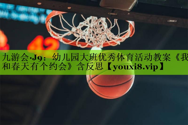 九游会·J9：幼儿园大班优秀体育活动教案《我和春天有个约会》含反思