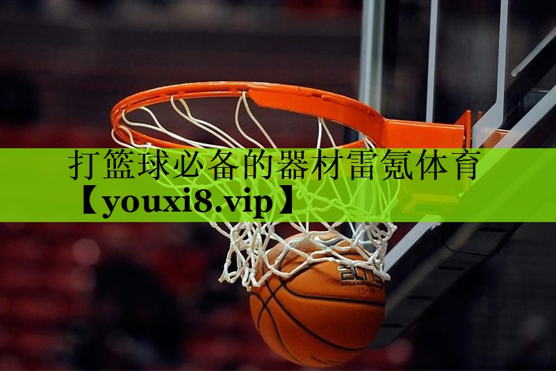 打篮球必备的器材雷氪体育