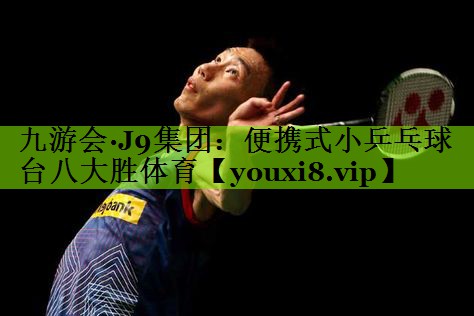 九游会·J9集团：便携式小乒乓球台八大胜体育
