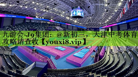 九游会·J9集团：@新初三，天津中考体育攻略请查收