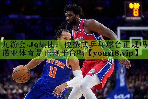 九游会·J9集团：便携式乒乓球台正规吗诺亚体育是正规平台吗