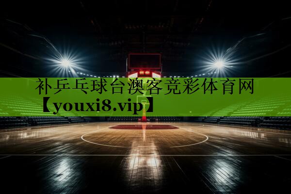 补乒乓球台澳客竞彩体育网