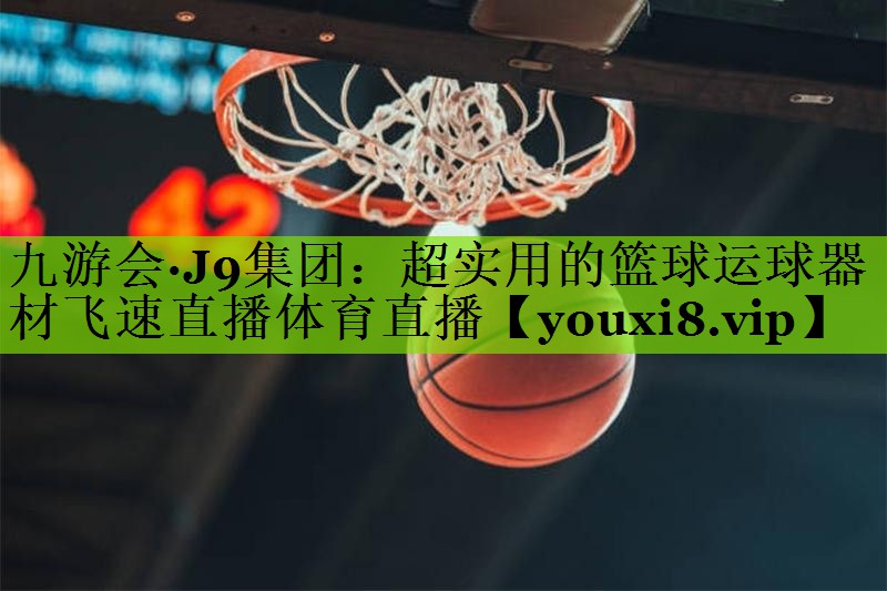 九游会·J9集团：超实用的篮球运球器材飞速直播体育直播
