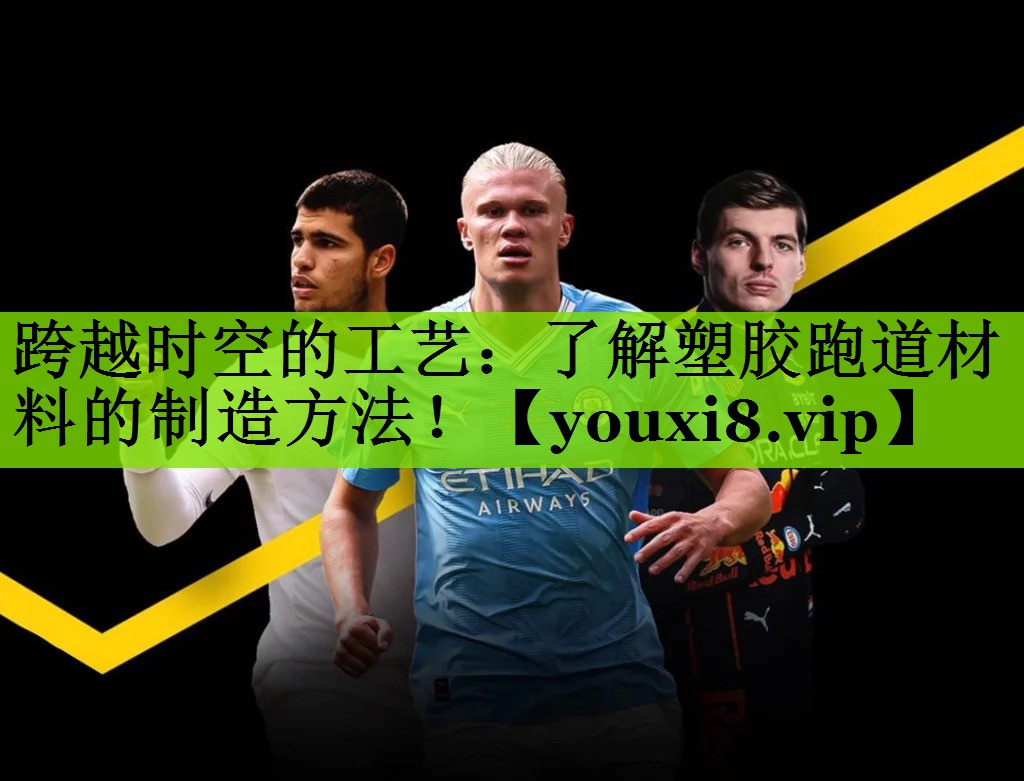跨越时空的工艺：了解塑胶跑道材料的制造方法！