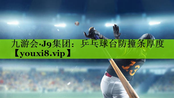 九游会·J9集团：乒乓球台防撞条厚度