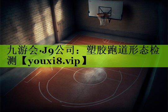 九游会·J9公司：塑胶跑道形态检测