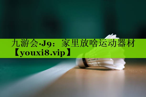 九游会·J9：家里放啥运动器材