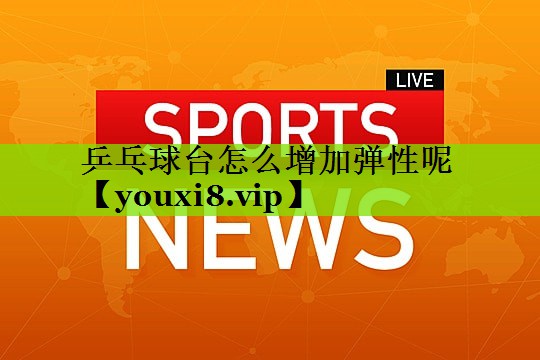 乒乓球台怎么增加弹性呢