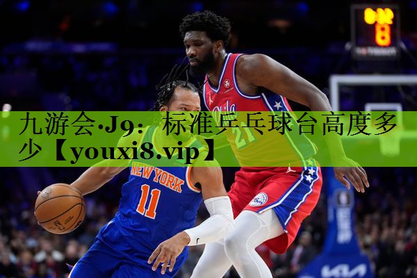 九游会·J9：标准乒乓球台高度多少