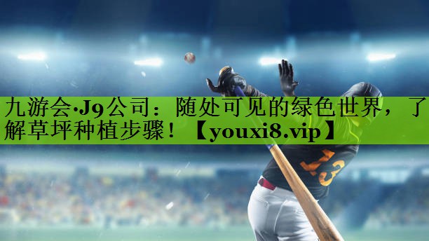 九游会·J9公司：随处可见的绿色世界，了解草坪种植步骤！