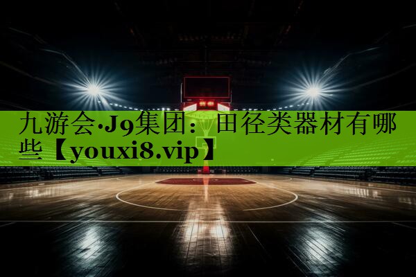 九游会·J9集团：田径类器材有哪些