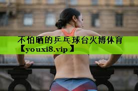 不怕晒的乒乓球台火博体育