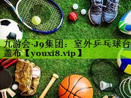 九游会·J9集团：室外乒乓球台盖布