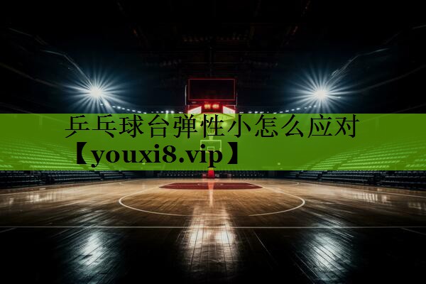乒乓球台弹性小怎么应对