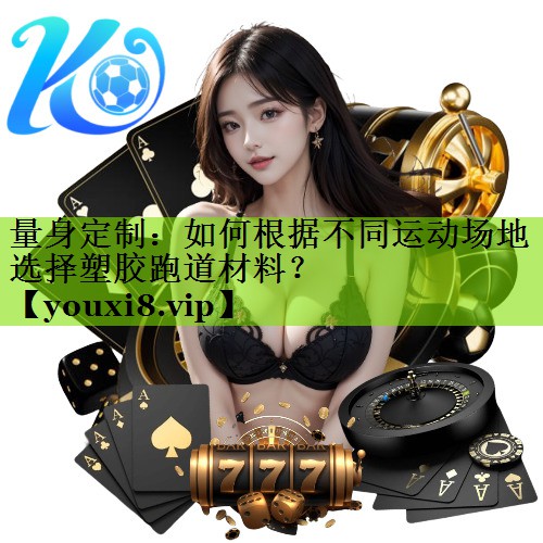 量身定制：如何根据不同运动场地选择塑胶跑道材料？