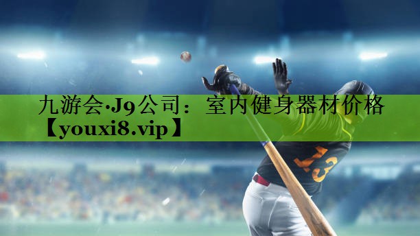 九游会·J9公司：室内健身器材价格