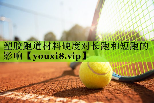 塑胶跑道材料硬度对长跑和短跑的影响