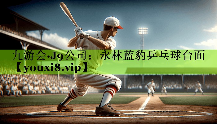 九游会·J9公司：永林蓝豹乒乓球台面