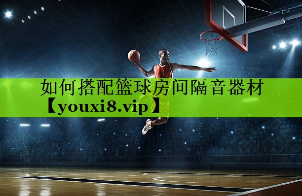 如何搭配篮球房间隔音器材