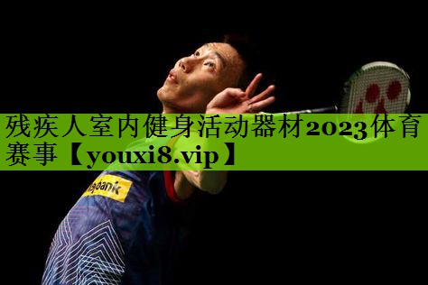 残疾人室内健身活动器材2023体育赛事