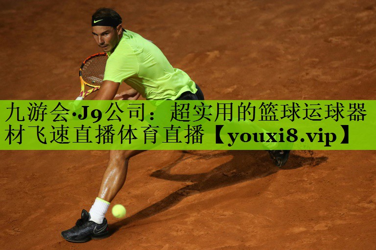 九游会·J9公司：超实用的篮球运球器材飞速直播体育直播