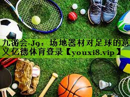 九游会·J9：场地器材对足球的意义亿德体育登录