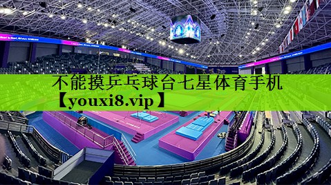 不能摸乒乓球台七星体育手机