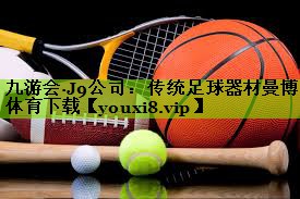 九游会·J9公司：传统足球器材曼博体育下载