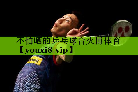 不怕晒的乒乓球台火博体育