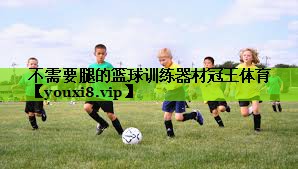 不需要腿的篮球训练器材冠王体育
