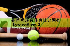 补乒乓球台体育比分网有