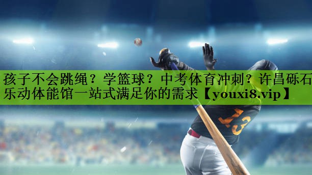 孩子不会跳绳？学篮球？中考体育冲刺？许昌砾石乐动体能馆一站式满足你的需求