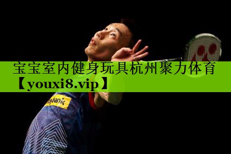 宝宝室内健身玩具杭州聚力体育