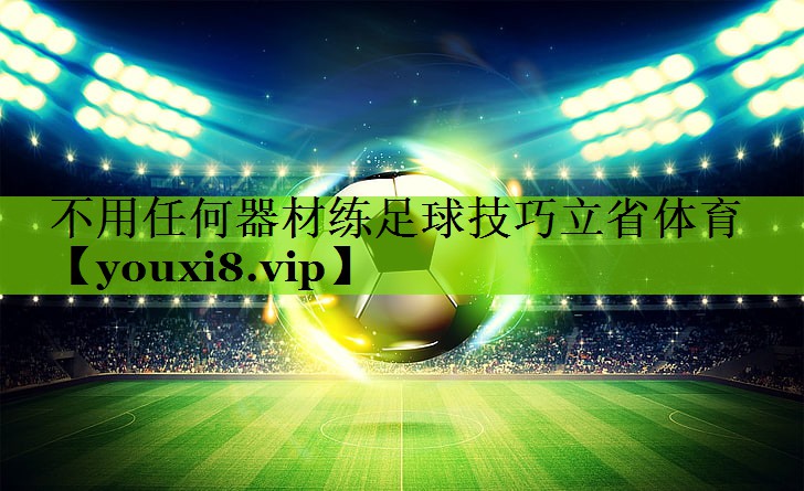 不用任何器材练足球技巧立省体育