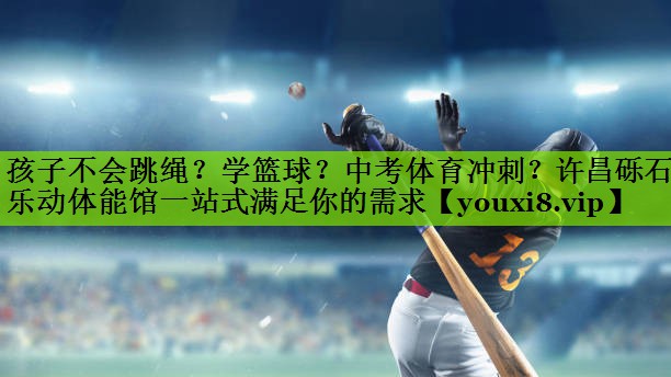 孩子不会跳绳？学篮球？中考体育冲刺？许昌砾石乐动体能馆一站式满足你的需求