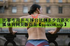 比赛专用乒乓球台比例多少合适火狐体育网页版首页