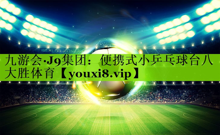 九游会·J9集团：便携式小乒乓球台八大胜体育