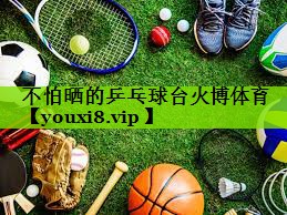 不怕晒的乒乓球台火博体育